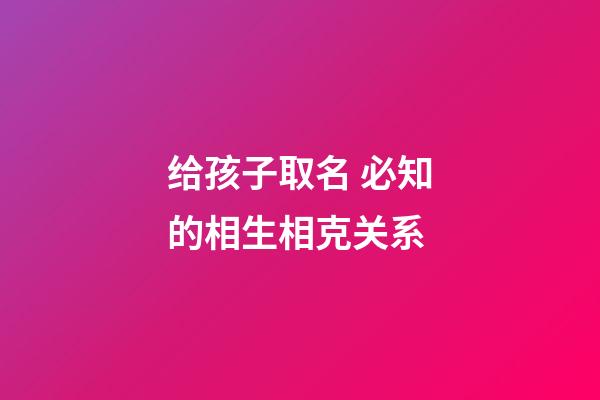 给孩子取名 必知的相生相克关系